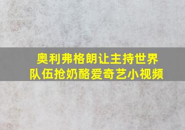 奥利弗格朗让主持世界队伍抢奶酪爱奇艺小视频