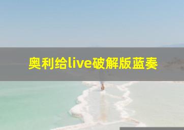 奥利给live破解版蓝奏