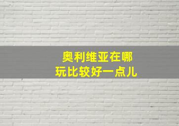 奥利维亚在哪玩比较好一点儿