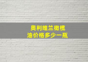 奥利维兰橄榄油价格多少一瓶