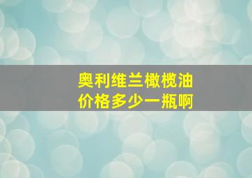 奥利维兰橄榄油价格多少一瓶啊