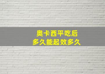 奥卡西平吃后多久能起效多久