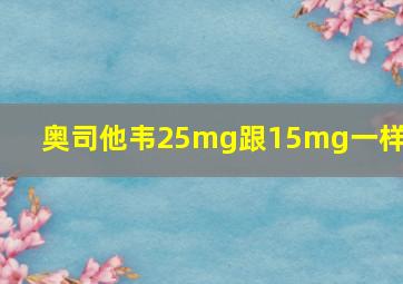 奥司他韦25mg跟15mg一样吗