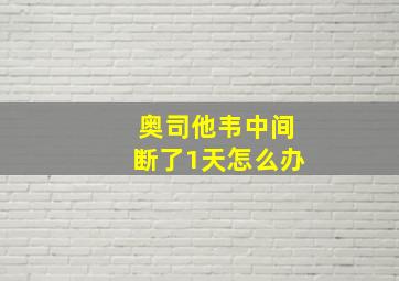 奥司他韦中间断了1天怎么办