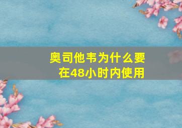 奥司他韦为什么要在48小时内使用