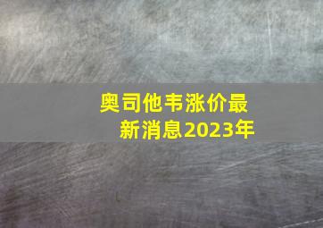 奥司他韦涨价最新消息2023年