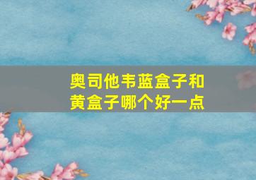 奥司他韦蓝盒子和黄盒子哪个好一点