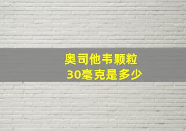 奥司他韦颗粒30毫克是多少