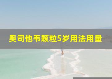 奥司他韦颗粒5岁用法用量