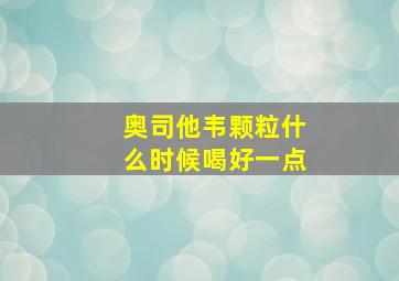 奥司他韦颗粒什么时候喝好一点