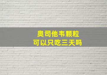 奥司他韦颗粒可以只吃三天吗