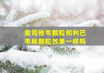 奥司他韦颗粒和利巴韦林颗粒效果一样吗