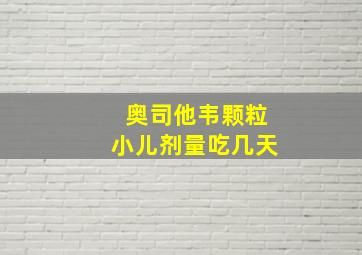 奥司他韦颗粒小儿剂量吃几天