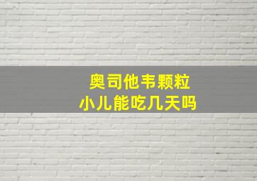 奥司他韦颗粒小儿能吃几天吗