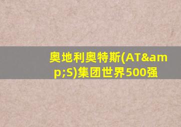 奥地利奥特斯(AT&S)集团世界500强