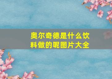 奥尔奇德是什么饮料做的呢图片大全