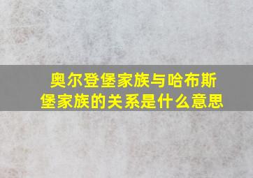 奥尔登堡家族与哈布斯堡家族的关系是什么意思