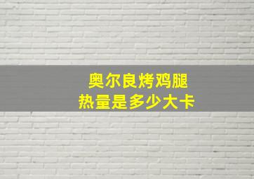 奥尔良烤鸡腿热量是多少大卡