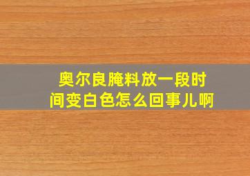 奥尔良腌料放一段时间变白色怎么回事儿啊