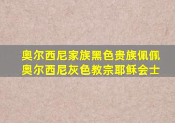 奥尔西尼家族黑色贵族佩佩奥尔西尼灰色教宗耶稣会士