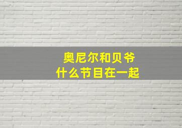 奥尼尔和贝爷什么节目在一起