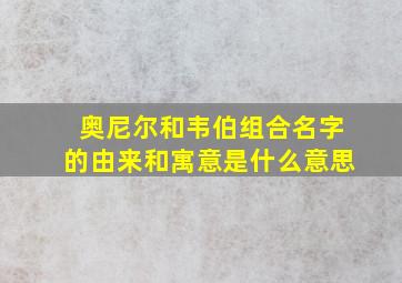 奥尼尔和韦伯组合名字的由来和寓意是什么意思