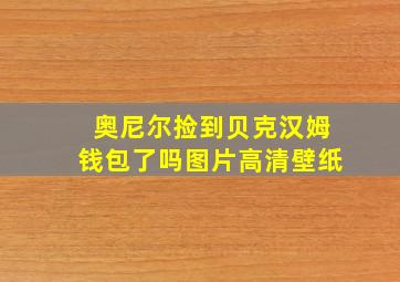 奥尼尔捡到贝克汉姆钱包了吗图片高清壁纸