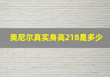 奥尼尔真实身高218是多少