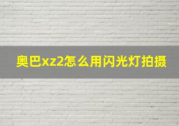 奥巴xz2怎么用闪光灯拍摄