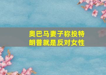 奥巴马妻子称投特朗普就是反对女性