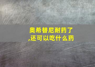 奥希替尼耐药了,还可以吃什么药