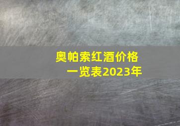 奥帕索红酒价格一览表2023年