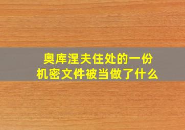 奥库涅夫住处的一份机密文件被当做了什么