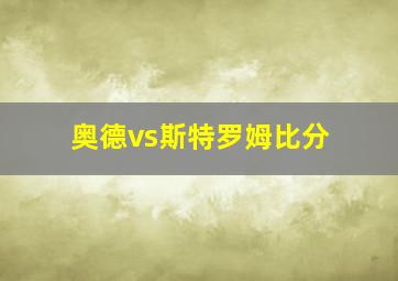 奥德vs斯特罗姆比分