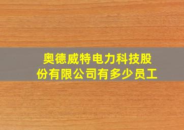 奥德威特电力科技股份有限公司有多少员工