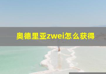 奥德里亚zwei怎么获得