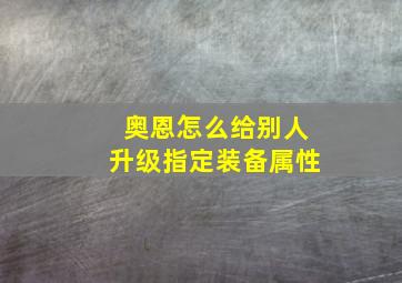 奥恩怎么给别人升级指定装备属性