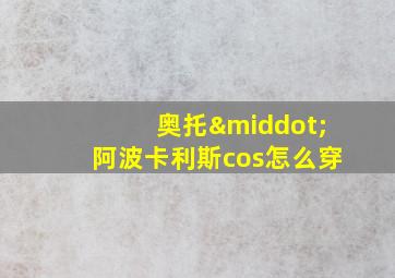 奥托·阿波卡利斯cos怎么穿