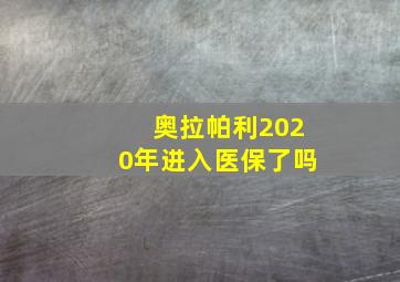 奥拉帕利2020年进入医保了吗