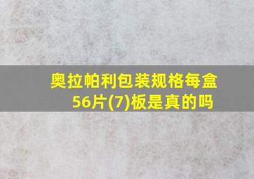 奥拉帕利包装规格每盒56片(7)板是真的吗