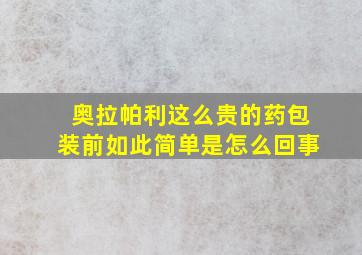 奥拉帕利这么贵的药包装前如此简单是怎么回事