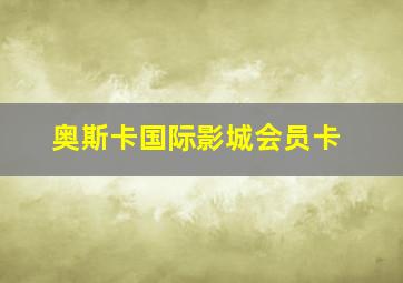 奥斯卡国际影城会员卡