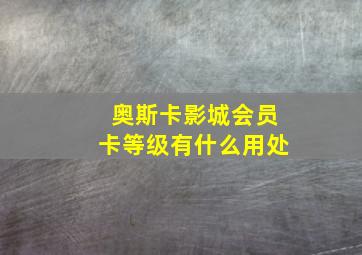 奥斯卡影城会员卡等级有什么用处