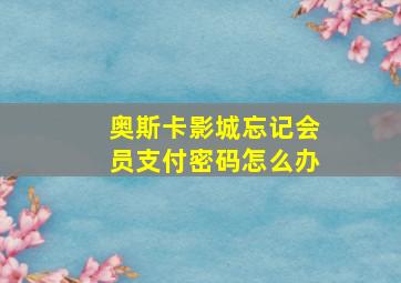 奥斯卡影城忘记会员支付密码怎么办