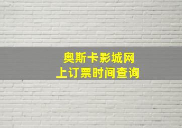 奥斯卡影城网上订票时间查询