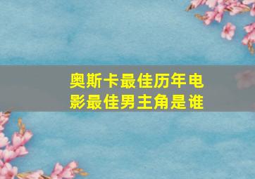 奥斯卡最佳历年电影最佳男主角是谁