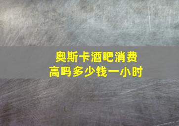 奥斯卡酒吧消费高吗多少钱一小时