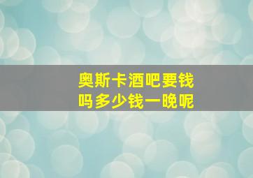 奥斯卡酒吧要钱吗多少钱一晚呢