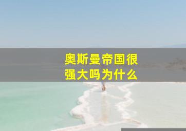 奥斯曼帝国很强大吗为什么