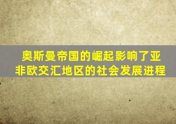 奥斯曼帝国的崛起影响了亚非欧交汇地区的社会发展进程